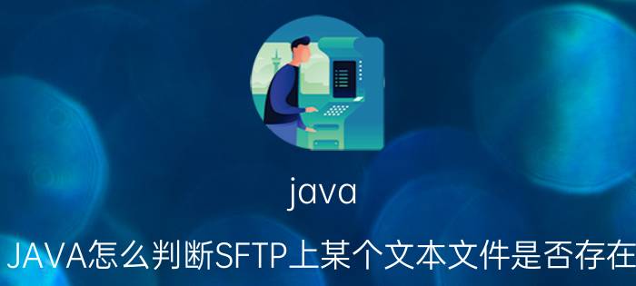 java JAVA怎么判断SFTP上某个文本文件是否存在？